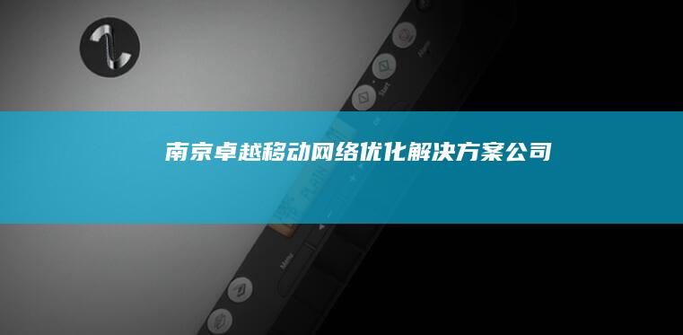 南京卓越移动网络优化解决方案公司