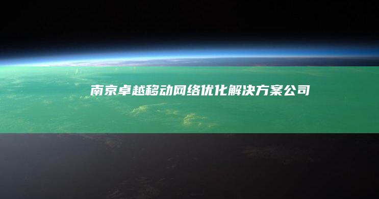 南京卓越移动网络优化解决方案公司