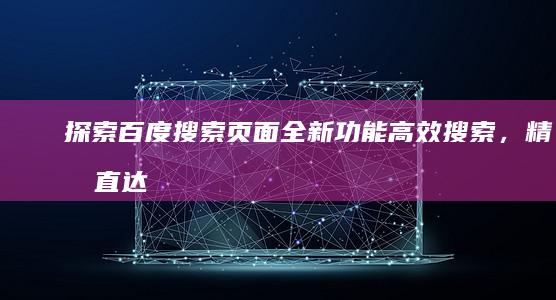 探索百度搜索页面全新功能：高效搜索，精准直达